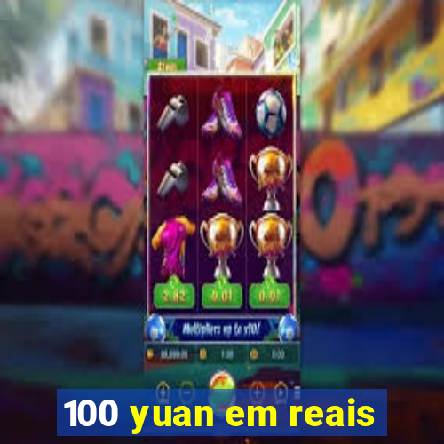 100 yuan em reais